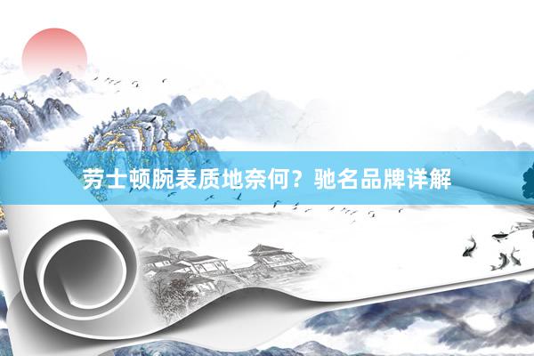 劳士顿腕表质地奈何？驰名品牌详解
