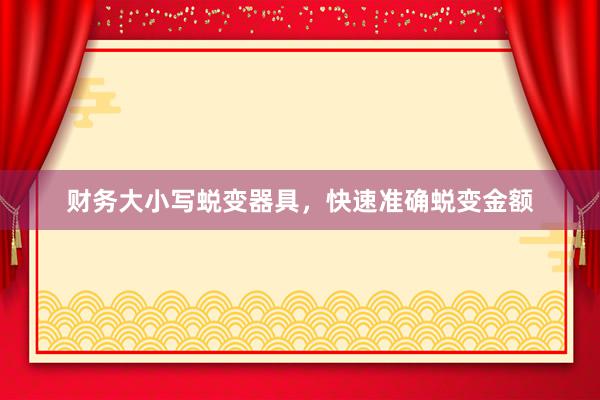 财务大小写蜕变器具，快速准确蜕变金额